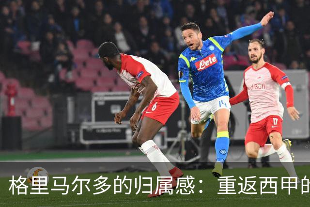 格里马尔多的归属感：重返西甲的梦想与挑战
