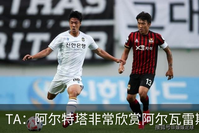 TA：阿尔特塔非常欣赏阿尔瓦雷斯 阿森纳已经询问了罗杰斯的情况